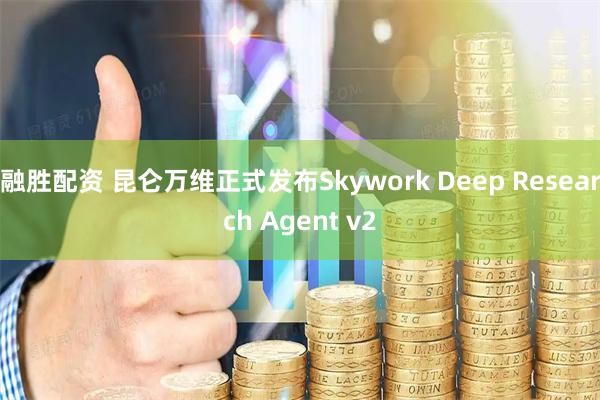 融胜配资 昆仑万维正式发布Skywork Deep Research Agent v2