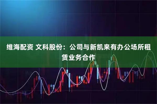 维海配资 文科股份：公司与新凯来有办公场所租赁业务合作