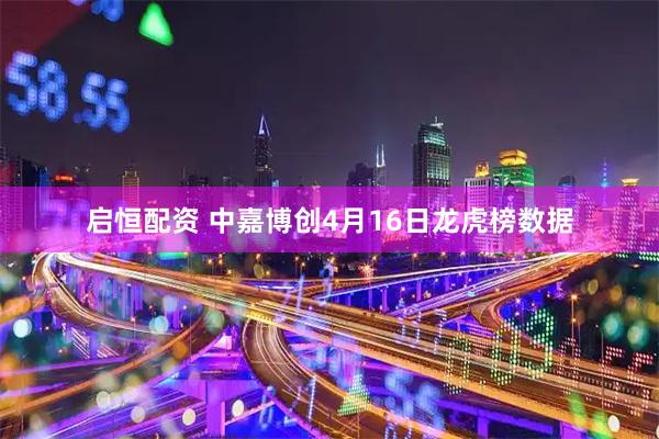 启恒配资 中嘉博创4月16日龙虎榜数据