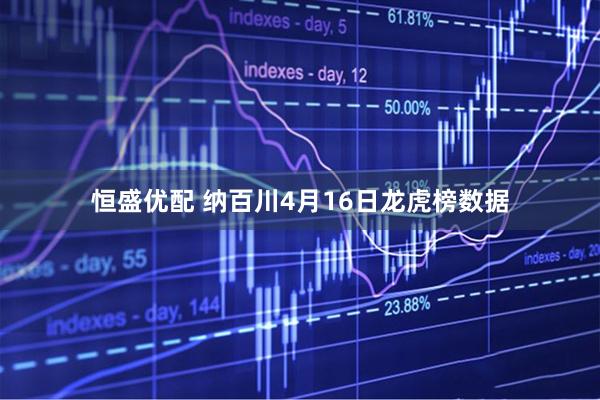 恒盛优配 纳百川4月16日龙虎榜数据