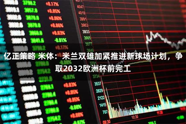 亿正策略 米体：米兰双雄加紧推进新球场计划，争取2032欧洲杯前完工