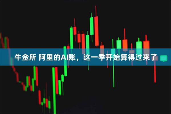 牛金所 阿里的AI账，这一季开始算得过来了
