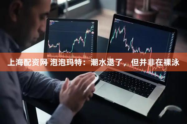 上海配资网 泡泡玛特：潮水退了，但并非在裸泳