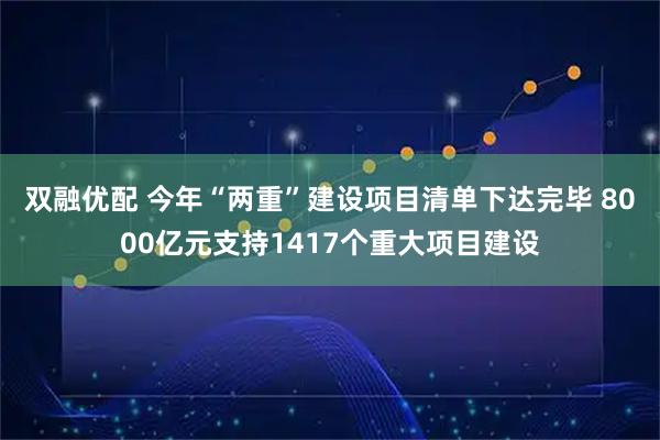 双融优配 今年“两重”建设项目清单下达完毕 8000亿元支持1417个重大项目建设